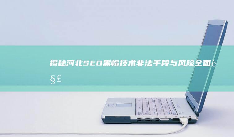 揭秘河北SEO黑帽技术：非法手段与风险全面解析